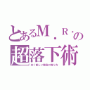 とあるＭ．Ｒ．（仮名）の超落下術（全く新しい階段の降り方）