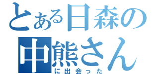 とある日森の中熊さん（に出会った）