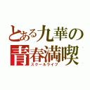 とある九華の青春満喫（スクールライフ）