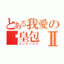 とある我愛の奶皇包Ⅱ（インデックス）