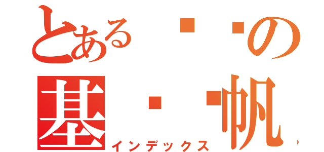 とある变态の基佬启帆（インデックス）