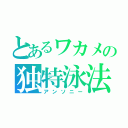 とあるワカメの独特泳法（アンソニー）