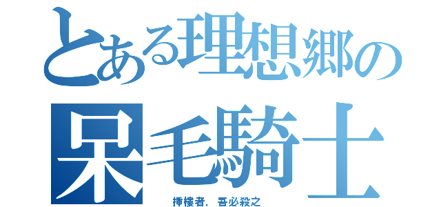 とある理想郷の呆毛騎士（  挿樓者，吾必殺之  ）