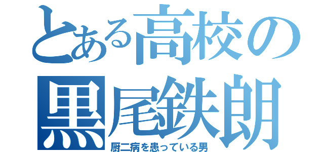 とある高校の黒尾鉄朗（厨二病を患っている男）