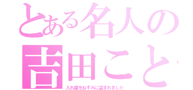 とある名人の吉田こと（入れ歯をねずみに盗まれました）