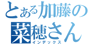 とある加藤の菜穂さん（インデックス）