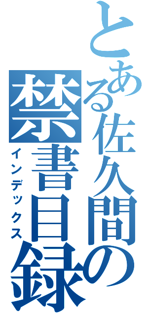 とある佐久間の禁書目録（インデックス）