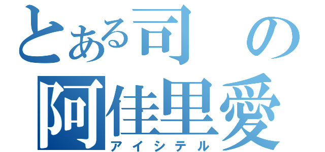 とある司の阿佳里愛（アイシテル）