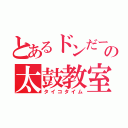 とあるドンだーの太鼓教室（タイコタイム）