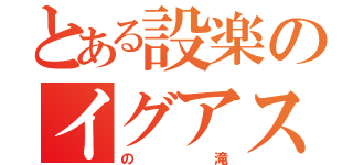 とある設楽のイグアス（の滝）