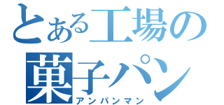 とある工場の菓子パン男（アンパンマン）