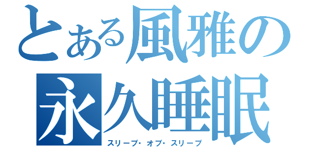 とある風雅の永久睡眠（スリープ・オブ・スリープ）