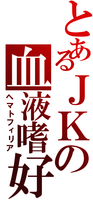 とあるＪＫの血液嗜好（ヘマトフィリア）