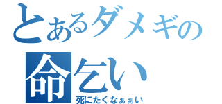 とあるダメギの命乞い（死にたくなぁぁい）