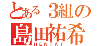 とある３組の島田祐希（ＨＥＮＴＡＩ）