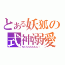 とある妖狐の式神溺愛（ちぇえええええん！！）