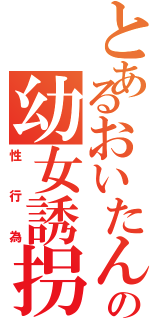 とあるおいたんの幼女誘拐（性行為）