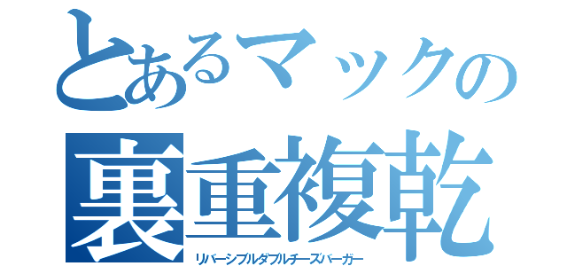 とあるマックの裏重複乾酪漢堡（リバーシブルダブルチーズバーガー）