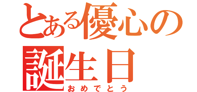 とある優心の誕生日（おめでとう）