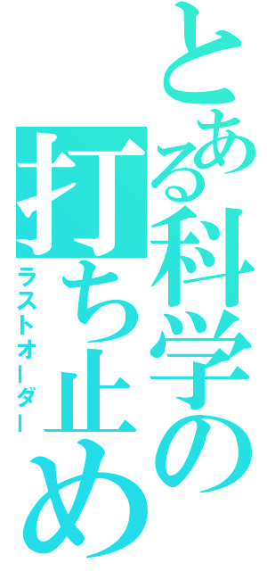 とある科学の打ち止め（ラストオーダー）