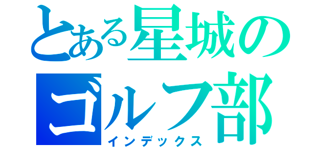 とある星城のゴルフ部（インデックス）