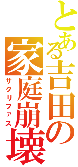 とある吉田の家庭崩壊Ⅱ（サクリファス）