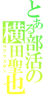 とある部活の横田聖也（サブウエポン）