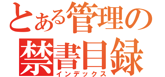 とある管理の禁書目録（インデックス）