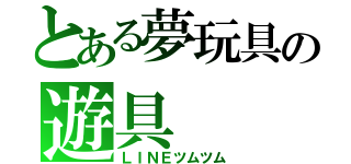 とある夢玩具の遊具（ＬＩＮＥツムツム）