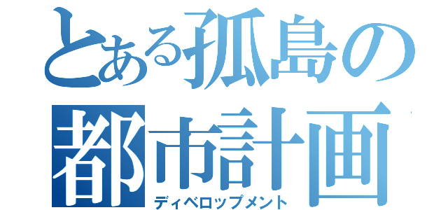 とある孤島の都市計画（ディベロップメント）