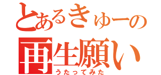 とあるきゅーの再生願い（うたってみた）