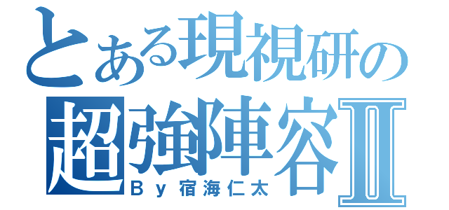 とある現視研の超強陣容Ⅱ（Ｂｙ宿海仁太）