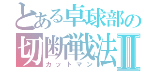 とある卓球部の切断戦法Ⅱ（カットマン）