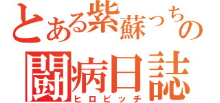 とある紫蘇っちの闘病日誌（ヒロビッチ）