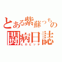 とある紫蘇っちの闘病日誌（ヒロビッチ）