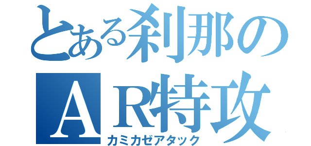 とある刹那のＡＲ特攻（カミカゼアタック）