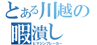 とある川越の暇潰し（ヒマジンブレーカー）