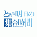 とある明日の集合時間（ＭＣへ９時５０分〜なるべく早く来い〜）