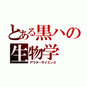 とある黒ハの生物学（アウターサイエンス）