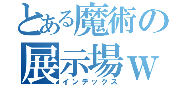 とある魔術の展示場ｗ（インデックス）