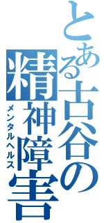 とある古谷の精神障害（メンタルヘルス）