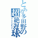 とある多田野の超絶遅球（イーファスピッチ）