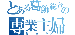 とある葛飾総合の専業主婦（ミタケ）