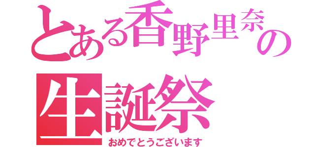 とある香野里奈の生誕祭（おめでとうございます）