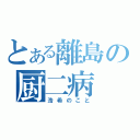 とある離島の厨二病（浩希のこと）