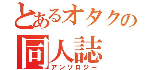 とあるオタクの同人誌（アンソロジー）