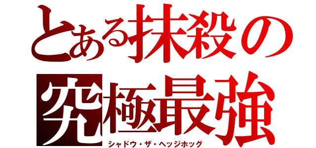 とある抹殺の究極最強（シャドウ・ザ・ヘッジホッグ）