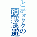 とあるォタクの現実逃避（エスケープ）