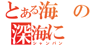 とある海の深海に（シャンパン）