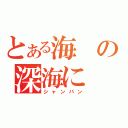 とある海の深海に（シャンパン）